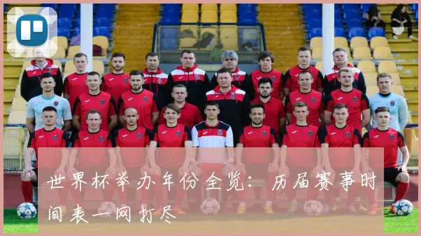 世界杯举办年份全览：历届赛事时间表一网打尽