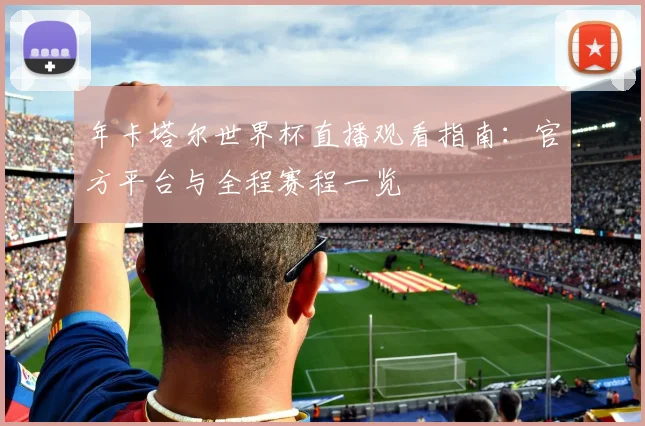 年卡塔尔世界杯直播观看指南：官方平台与全程赛程一览