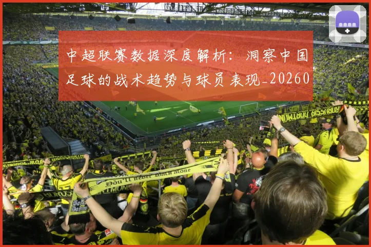 中超联赛数据深度解析:洞察中国足球的战术趋势与球员表现_20260610190537
