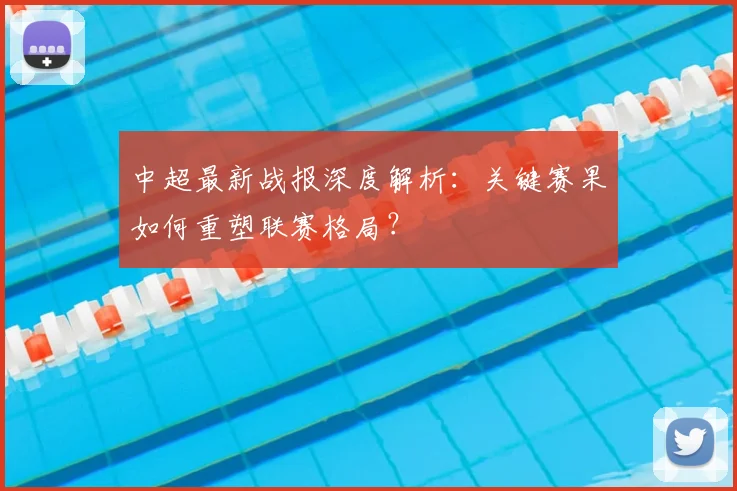 中超最新战报深度解析：关键赛果如何重塑联赛格局？