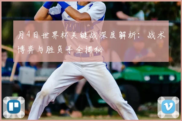 月4日世界杯关键战深度解析：战术博弈与胜负手全揭秘