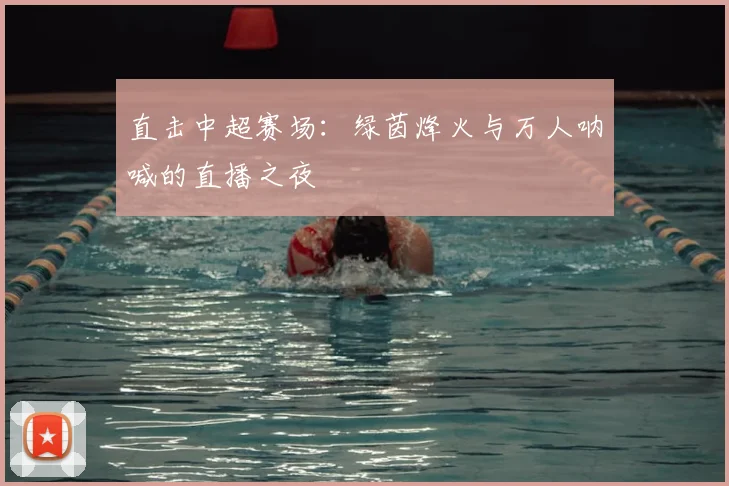 直击中超赛场：绿茵烽火与万人呐喊的直播之夜