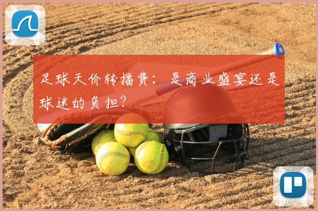 足球天价转播费：是商业盛宴还是球迷的负担？