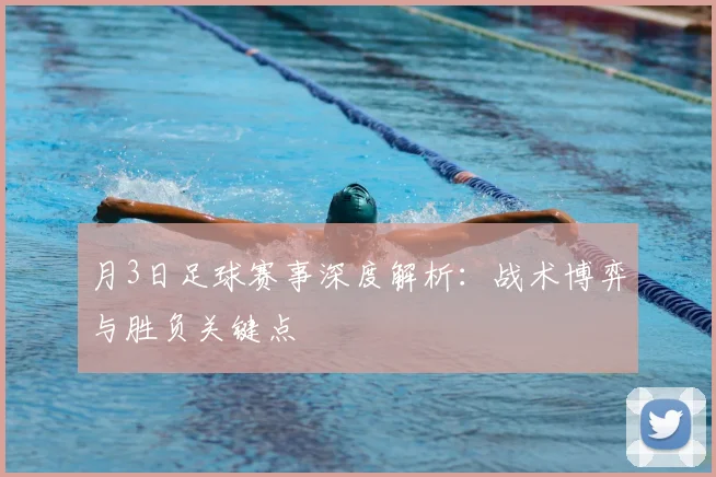 月3日足球赛事深度解析：战术博弈与胜负关键点