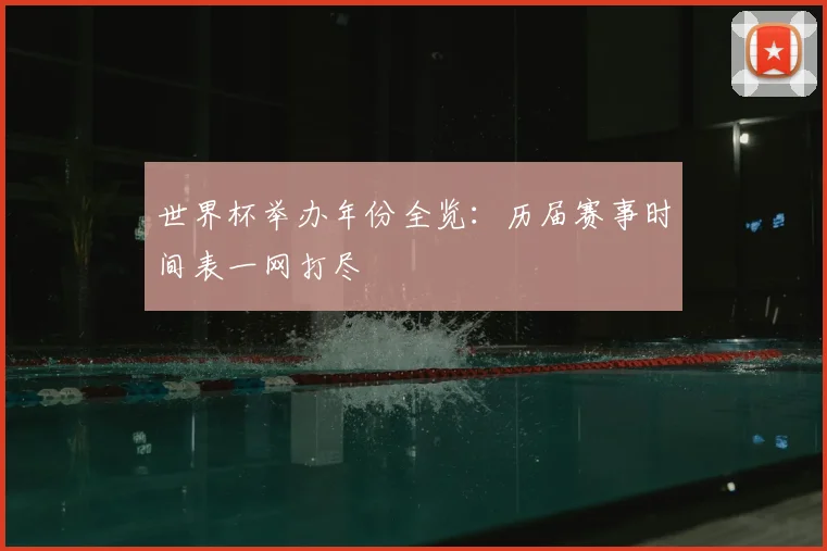 世界杯举办年份全览:历届赛事时间表一网打尽