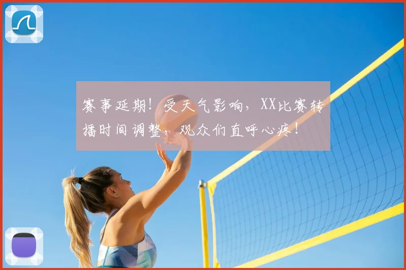 赛事延期！受天气影响，XX比赛转播时间调整，观众们直呼心疼！