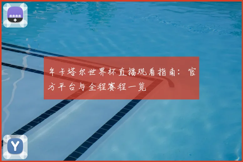 年卡塔尔世界杯直播观看指南：官方平台与全程赛程一览