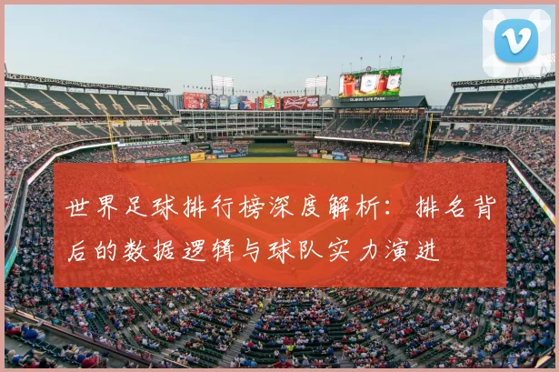 世界足球排行榜深度解析：排名背后的数据逻辑与球队实力演进