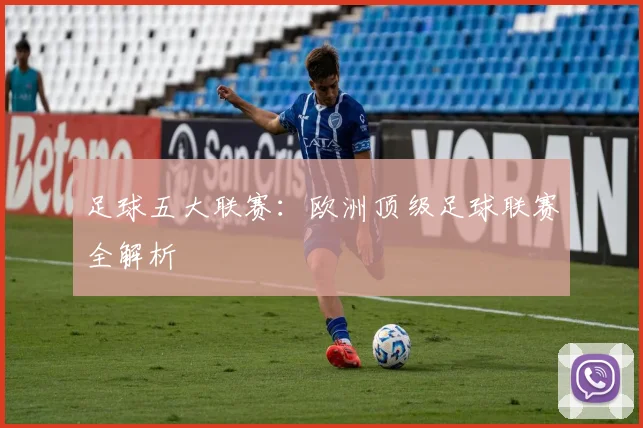 足球五大联赛：欧洲顶级足球联赛全解析