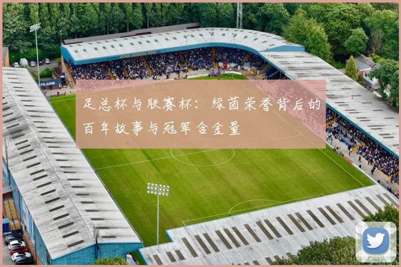 足总杯与联赛杯:绿茵荣誉背后的百年故事与冠军含金量