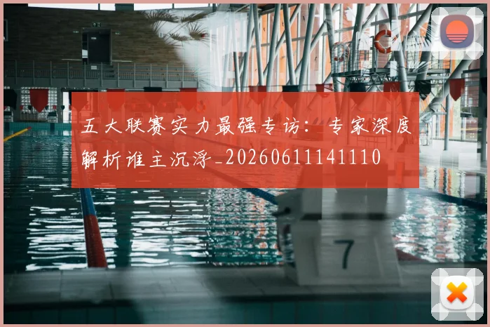 五大联赛实力最强专访：专家深度解析谁主沉浮_20260611141110