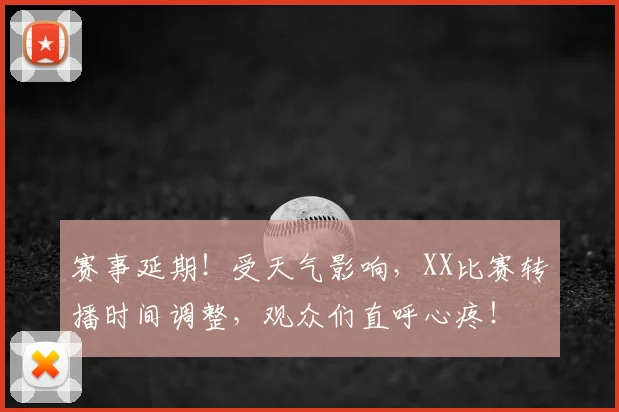 赛事延期！受天气影响，XX比赛转播时间调整，观众们直呼心疼！