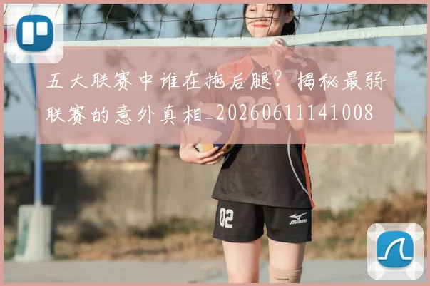五大联赛中谁在拖后腿？揭秘最弱联赛的意外真相_20260611141008