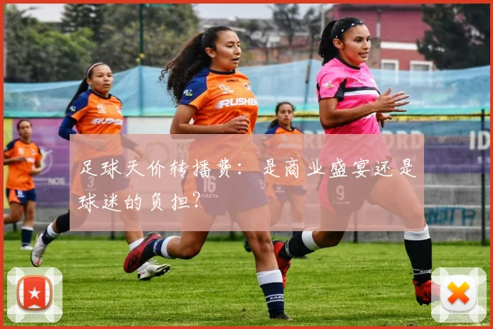 足球天价转播费：是商业盛宴还是球迷的负担？