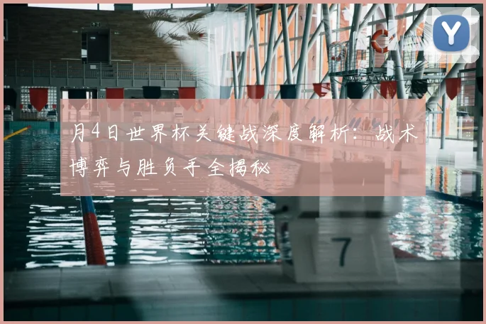 月4日世界杯关键战深度解析：战术博弈与胜负手全揭秘