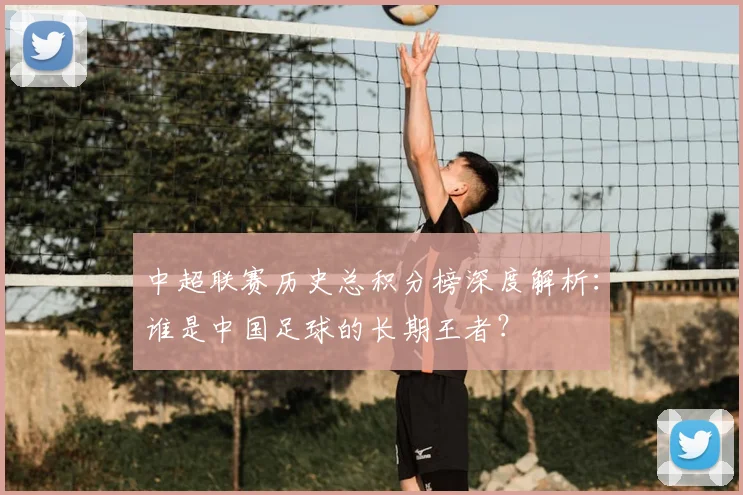 中超联赛历史总积分榜深度解析：谁是中国足球的长期王者？